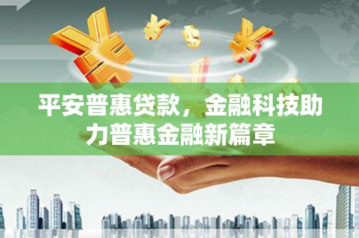 永靖平安普惠贷款，金融科技助力普惠金融新篇章