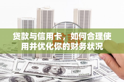 永靖贷款与信用卡，如何合理使用并优化你的财务状况