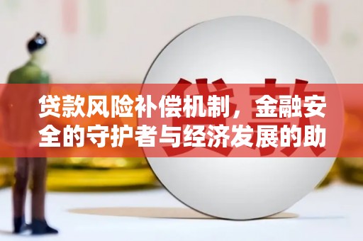永靖贷款风险补偿机制,金融安全的守护者与经济发展的助推器 永靖贷款风险补偿机制,金融安全的守护者与经济发展的助推器