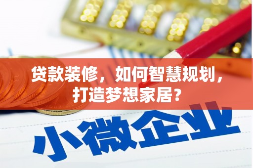 永靖贷款装修，如何智慧规划，打造梦想家居？