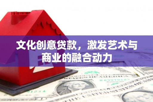 永靖文化创意贷款，激发艺术与商业的融合动力