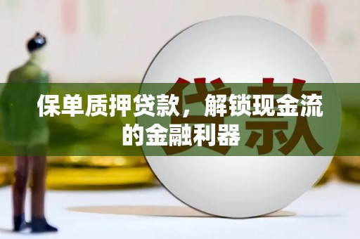 永靖保单质押贷款，解锁现金流的金融利器