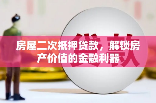 永靖房屋二次抵押贷款，解锁房产价值的金融利器