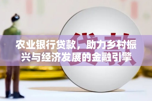 永靖农业银行贷款，助力乡村振兴与经济发展的金融引擎