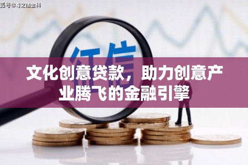 永靖文化创意贷款，助力创意产业腾飞的金融引擎