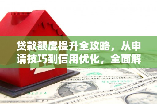 永靖贷款额度提升全攻略，从申请技巧到信用优化，全面解析