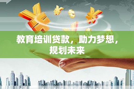 永靖教育培训贷款，助力梦想，规划未来