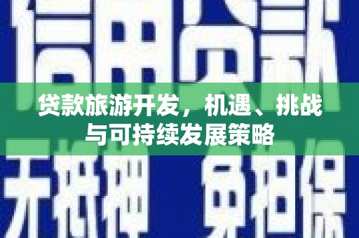 永靖贷款旅游开发，机遇、挑战与可持续发展策略