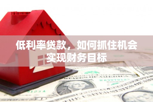 永靖低利率贷款，如何抓住机会实现财务目标