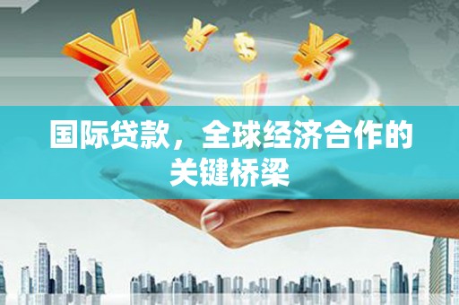 永靖国际贷款，全球经济合作的关键桥梁