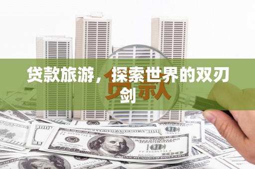 永靖贷款旅游，探索世界的双刃剑