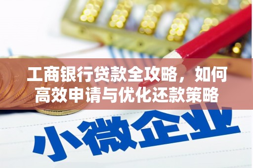 永靖工商银行贷款全攻略，如何高效申请与优化还款策略