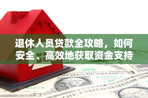 永靖退休人员贷款全攻略，如何安全、高效地获取资金支持