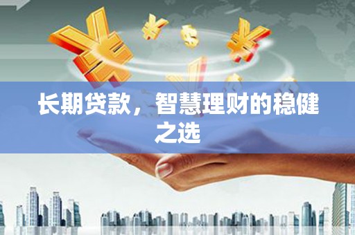 永靖长期贷款，智慧理财的稳健之选