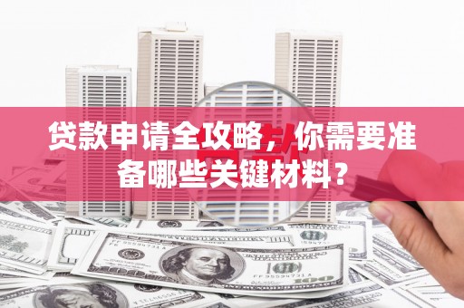 永靖贷款申请全攻略，你需要准备哪些关键材料？