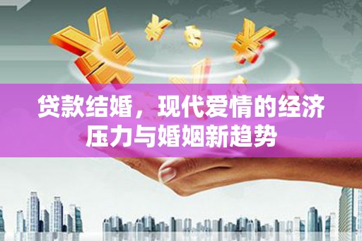 永靖贷款结婚，现代爱情的经济压力与婚姻新趋势