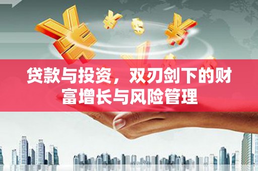 永靖贷款与投资，双刃剑下的财富增长与风险管理