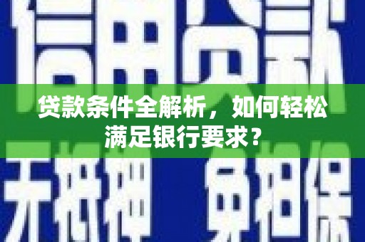 永靖贷款条件全解析，如何轻松满足银行要求？
