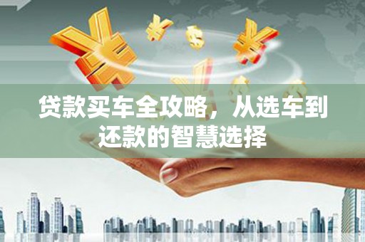永靖贷款买车全攻略，从选车到还款的智慧选择