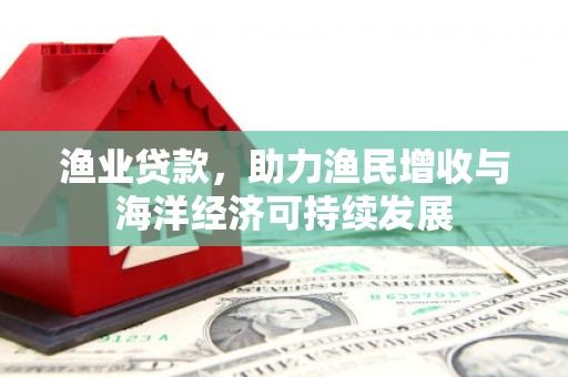 永靖渔业贷款，助力渔民增收与海洋经济可持续发展
