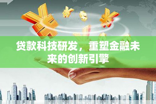永靖贷款科技研发，重塑金融未来的创新引擎