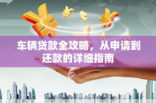 永靖车辆贷款全攻略,从申请到还款的详细指南 永靖车辆贷款全攻略,从申请到还款的详细指南