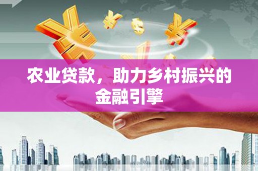 永靖农业贷款，助力乡村振兴的金融引擎