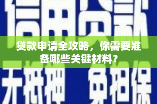 永靖贷款申请全攻略，你需要准备哪些关键材料？