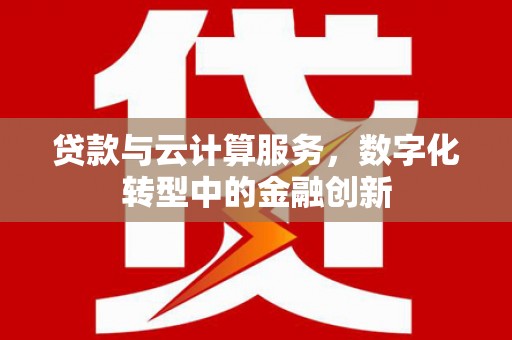 永靖贷款与云计算服务，数字化转型中的金融创新