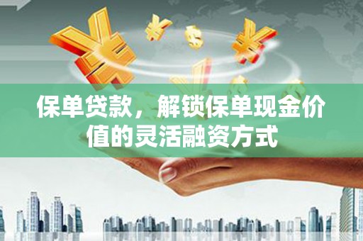 永靖保单贷款，解锁保单现金价值的灵活融资方式