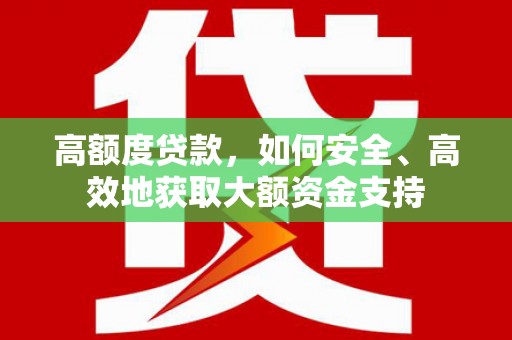 永靖高额度贷款，如何安全、高效地获取大额资金支持