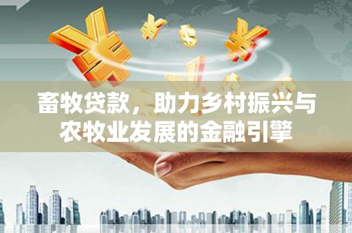 永靖畜牧贷款，助力乡村振兴与农牧业发展的金融引擎