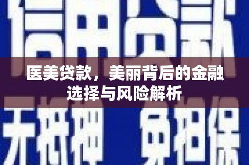 永靖医美贷款，美丽背后的金融选择与风险解析