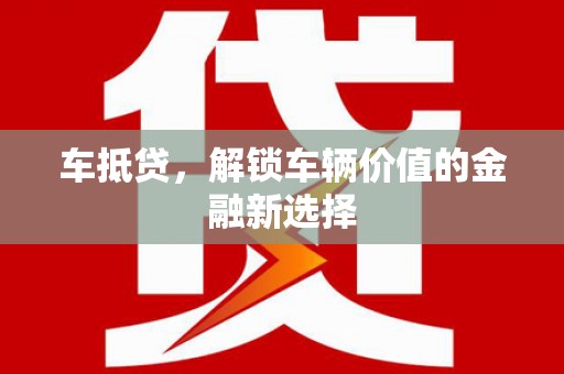 永靖车抵贷，解锁车辆价值的金融新选择