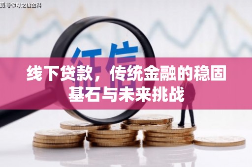 永靖线下贷款，传统金融的稳固基石与未来挑战