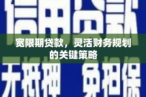 永靖宽限期贷款，灵活财务规划的关键策略