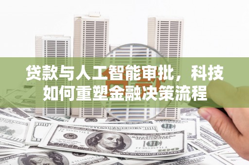 永靖贷款与人工智能审批，科技如何重塑金融决策流程
