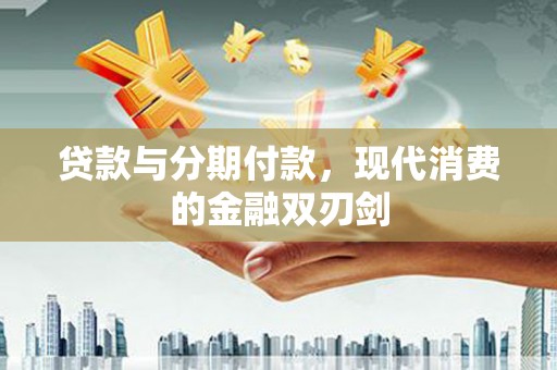 永靖贷款与分期付款，现代消费的金融双刃剑