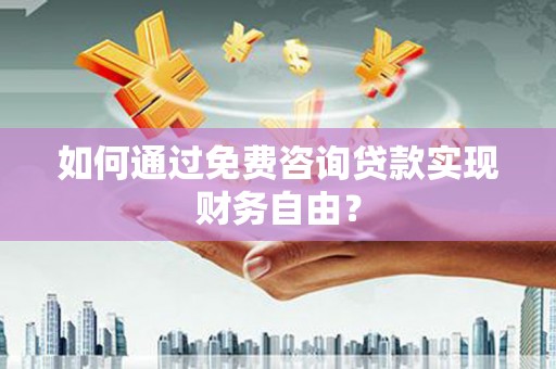 永靖如何通过免费咨询贷款实现财务自由？
