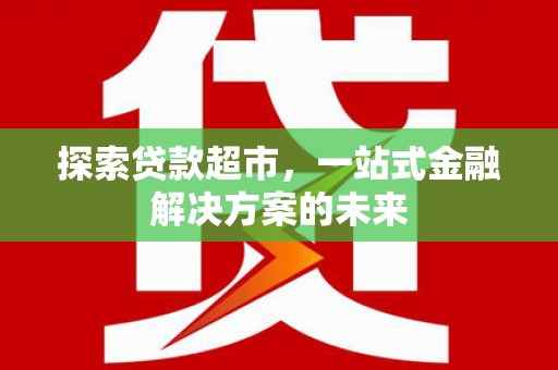 永靖探索贷款超市，一站式金融解决方案的未来