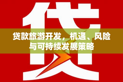 永靖贷款旅游开发，机遇、风险与可持续发展策略