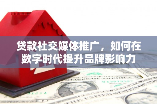 永靖贷款社交媒体推广，如何在数字时代提升品牌影响力