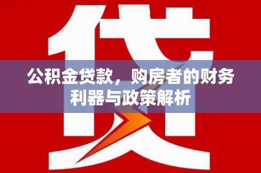 永靖公积金贷款，购房者的财务利器与政策解析