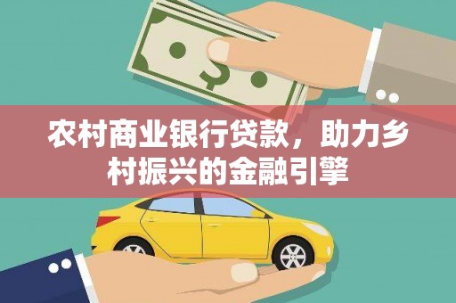 永靖农村商业银行贷款，助力乡村振兴的金融引擎