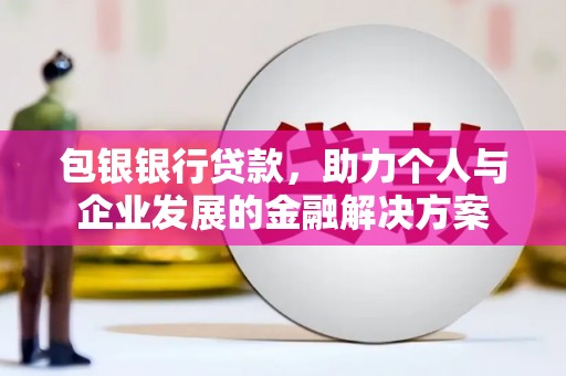 永靖包银银行贷款，助力个人与企业发展的金融解决方案