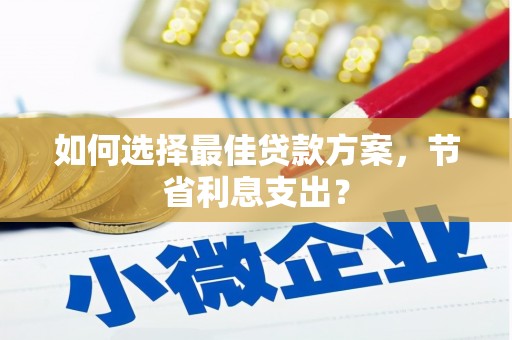 永靖如何选择最佳贷款方案，节省利息支出？