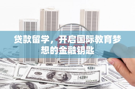 永靖贷款留学，开启国际教育梦想的金融钥匙