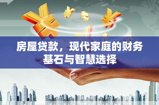 永靖房屋贷款，现代家庭的财务基石与智慧选择