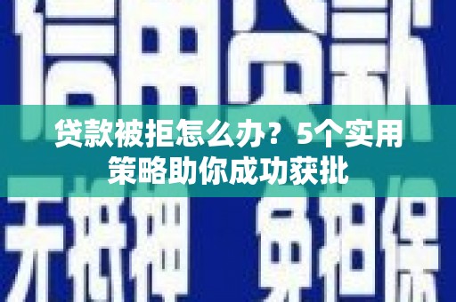 永靖贷款被拒怎么办？5个实用策略助你成功获批
