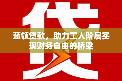 永靖蓝领贷款，助力工人阶层实现财务自由的桥梁